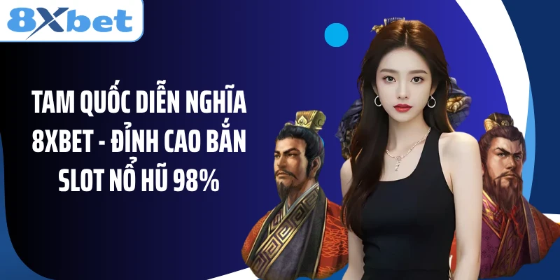 Tam Quốc Diễn Nghĩa 8XBET - Đỉnh Cao Bắn Slot Nổ Hũ 98%